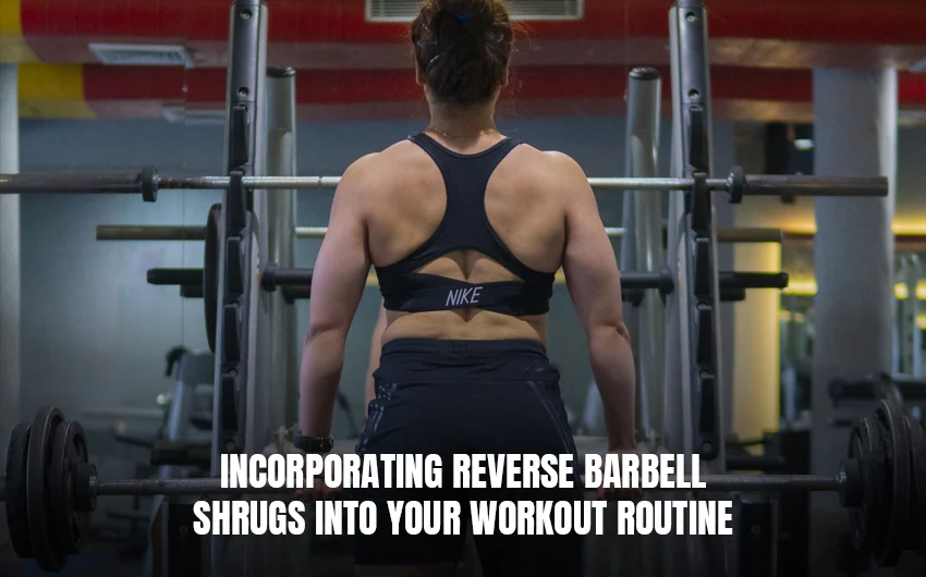 Incorporating Reverse Barbell Shrugs into Your Workout Routine